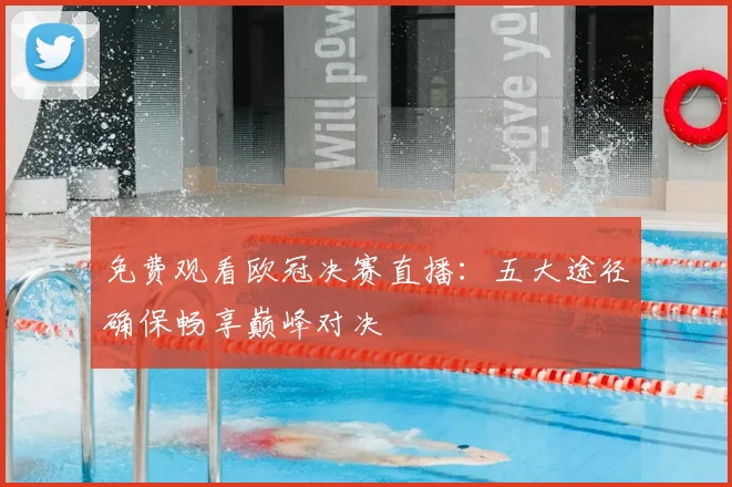 免费观看欧冠决赛直播：五大途径确保畅享巅峰对决