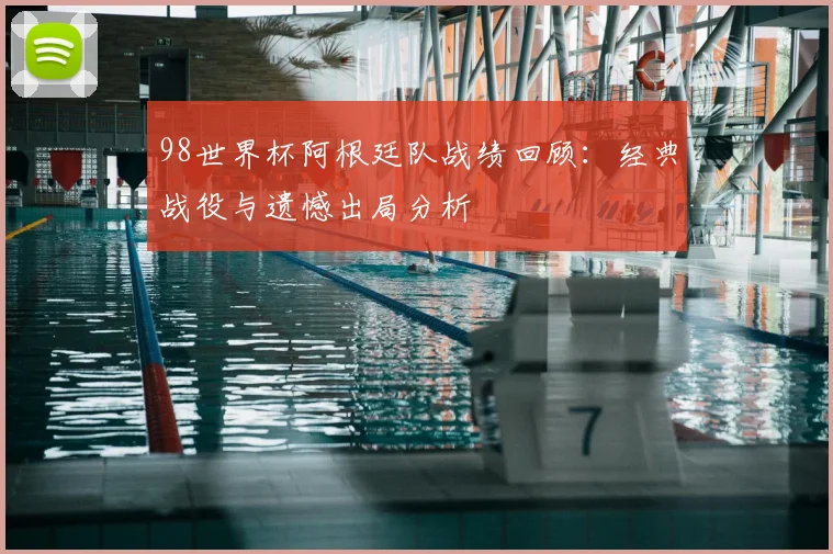 98世界杯阿根廷队战绩回顾：经典战役与遗憾出局分析