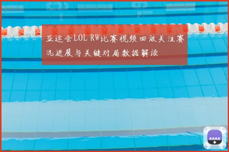 亚运会LOL RW比赛视频回放关注赛况进展与关键对局数据解读