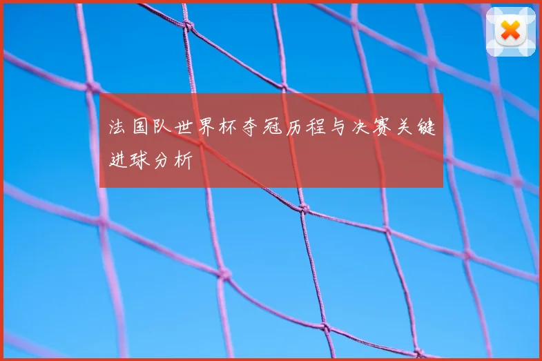 法国队世界杯夺冠历程与决赛关键进球分析