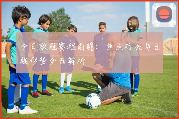 今日欧冠赛程前瞻：焦点对决与出线形势全面解析