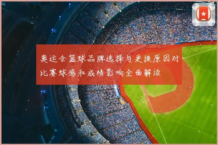 奥运会篮球品牌选择与更换原因对比赛球感和成绩影响全面解读