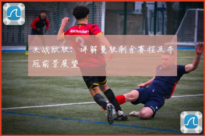 决战欧联：详解曼联剩余赛程及夺冠前景展望