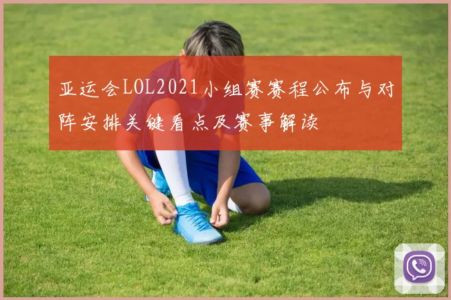 亚运会LOL2021小组赛赛程公布与对阵安排关键看点及赛事解读
