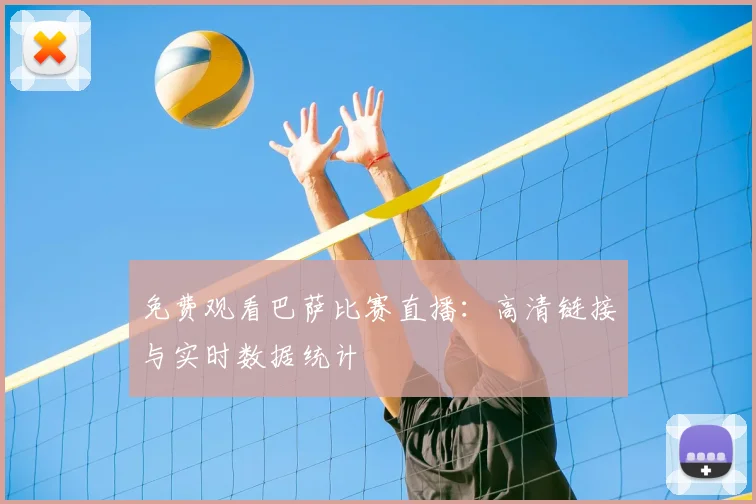 免费观看巴萨比赛直播：高清链接与实时数据统计