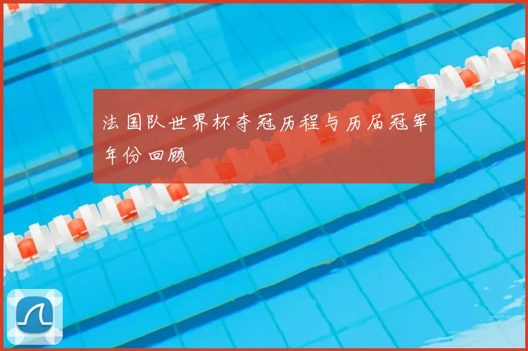 法国队世界杯夺冠历程与历届冠军年份回顾