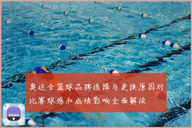 奥运会篮球品牌选择与更换原因对比赛球感和成绩影响全面解读