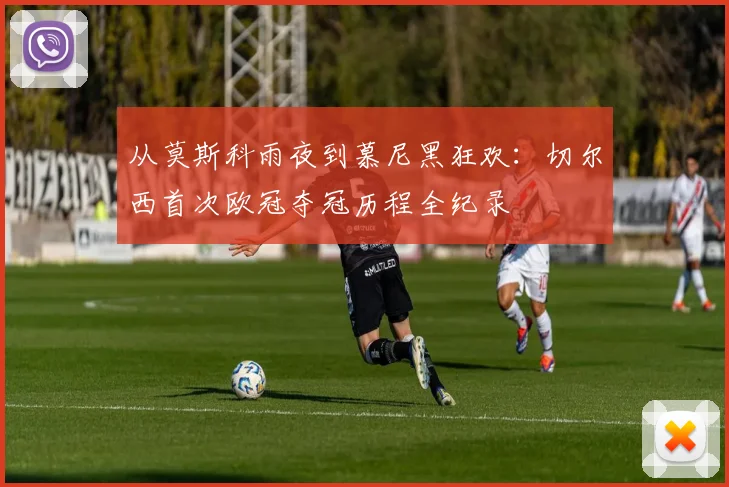 从莫斯科雨夜到慕尼黑狂欢：切尔西首次欧冠夺冠历程全纪录