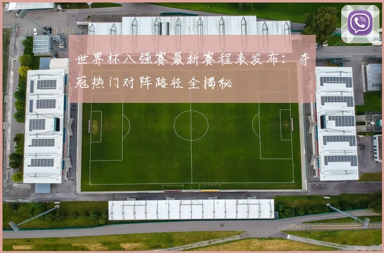 世界杯八强赛最新赛程表发布：夺冠热门对阵路径全揭秘